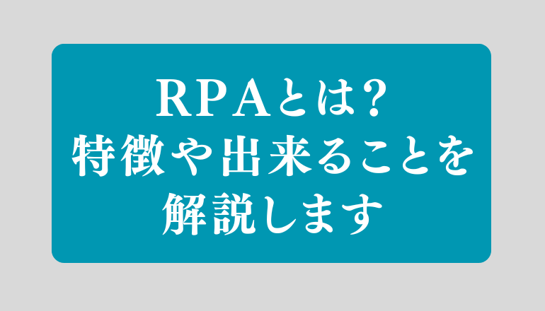 RPAとは？分かりやすく簡単にメリット・デメリットや導入事例を解説します