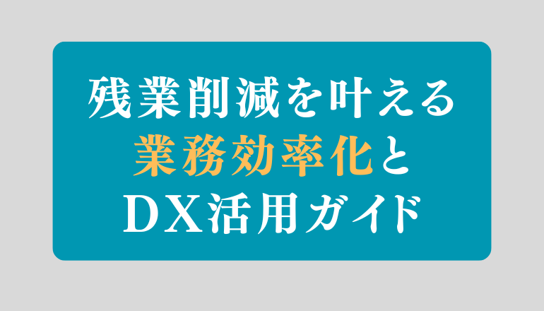 残業削減と生産性向上を同時にかなえる業務効率化×DX活用ガイド【中小企業向け】